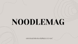 Exploring the World of Noodlemag: A Modern Digital Magazine - Noodle