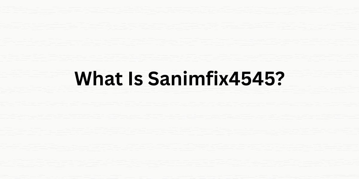 What Is Sanimfix4545? 7 Key Facts You Should Know